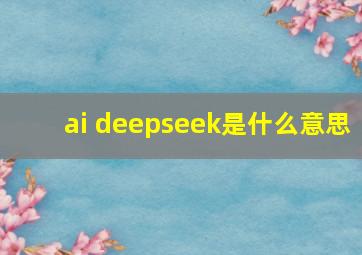 ai deepseek是什么意思